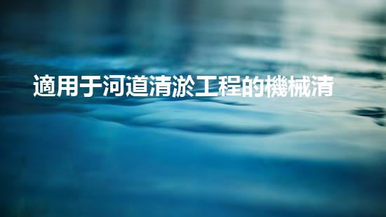 適用于河道清淤工程的機械清淤工程的關(guān)鍵技術(shù)與挑戰(zhàn)探究你了解嗎？